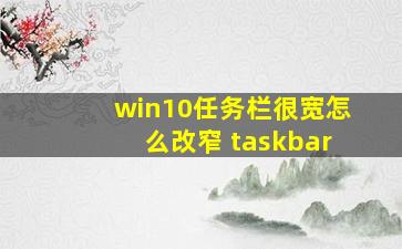 win10任务栏很宽怎么改窄 taskbar